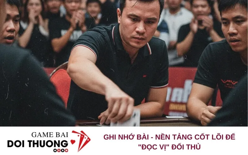 Ghi Nhớ Bài - Nền Tảng Cốt Lõi Để "Đọc Vị" Đối Thủ